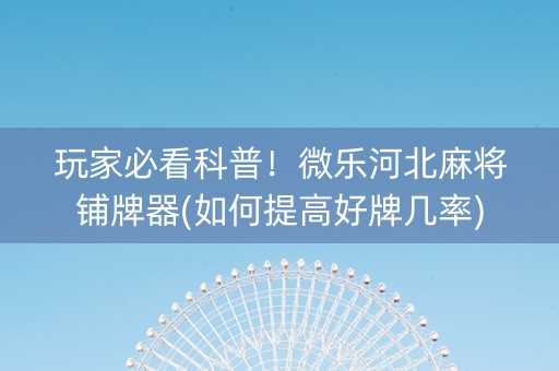 玩家必看科普！微乐河北麻将铺牌器(如何提高好牌几率)