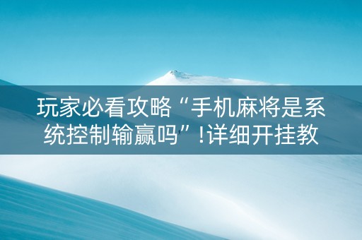 玩家必看攻略“手机麻将是系统控制输赢吗”!详细开挂教程-知乎
