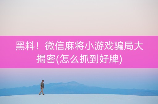 黑料！微信麻将小游戏骗局大揭密(怎么抓到好牌)