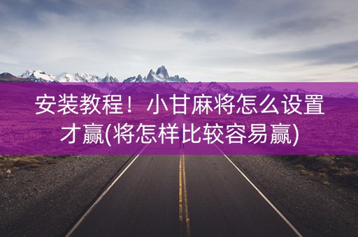 安装教程！小甘麻将怎么设置才赢(将怎样比较容易赢)