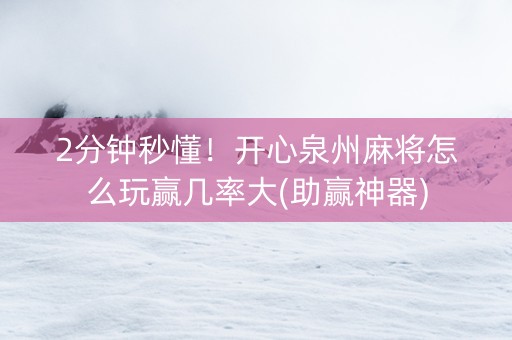 2分钟秒懂！开心泉州麻将怎么玩赢几率大(助赢神器)
