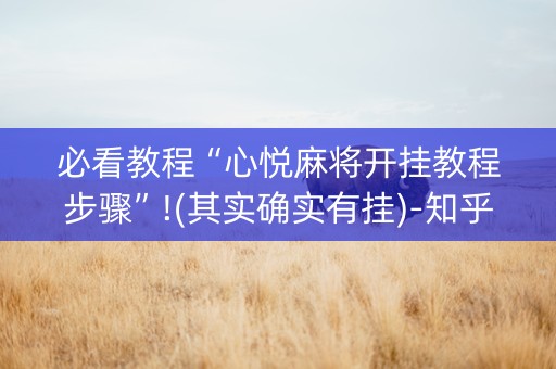 必看教程“心悦麻将开挂教程步骤”!(其实确实有挂)-知乎