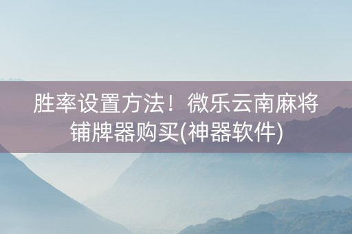 胜率设置方法！微乐云南麻将铺牌器购买(神器软件)