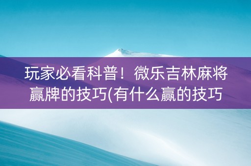 玩家必看科普！微乐吉林麻将赢牌的技巧(有什么赢的技巧)