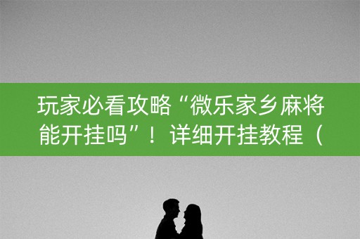 玩家必看攻略“微乐家乡麻将能开挂吗”！详细开挂教程（确实真的有挂)-知乎