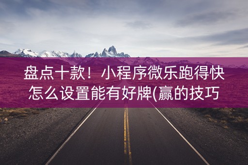 盘点十款！小程序微乐跑得快怎么设置能有好牌(赢的技巧提高胜率)