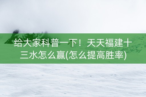 给大家科普一下！天天福建十三水怎么赢(怎么提高胜率)
