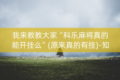 我来教教大家“科乐麻将真的能开挂么”(原来真的有挂)-知乎