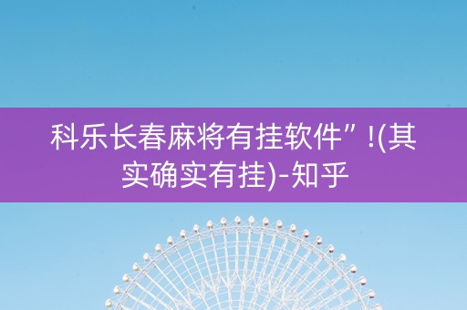 科乐长春麻将有挂软件”!(其实确实有挂)-知乎