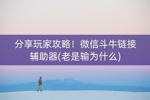 分享玩家攻略！微信斗牛链接辅助器(老是输为什么)