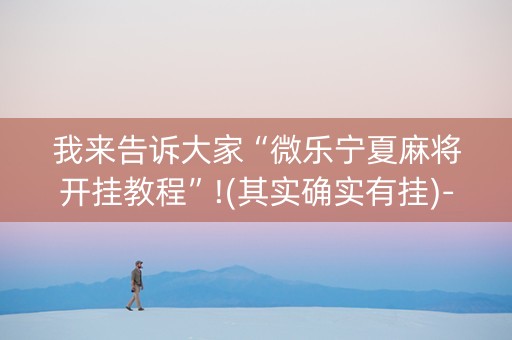 我来告诉大家“微乐宁夏麻将开挂教程”!(其实确实有挂)-知乎