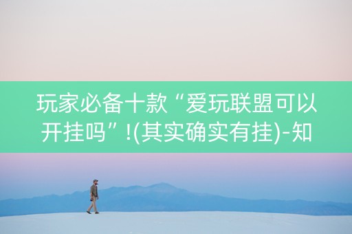 玩家必备十款“爱玩联盟可以开挂吗”!(其实确实有挂)-知乎