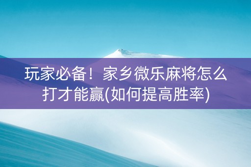 玩家必备！家乡微乐麻将怎么打才能赢(如何提高胜率)