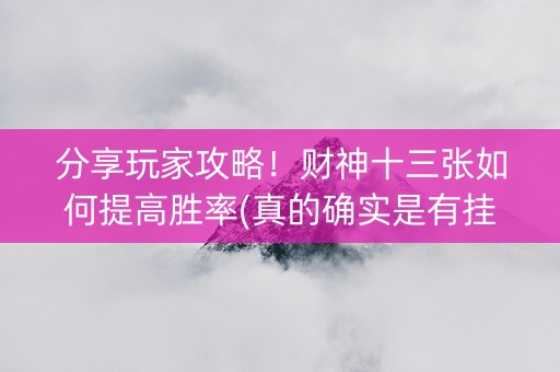 分享玩家攻略！财神十三张如何提高胜率(真的确实是有挂)