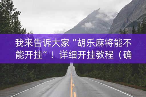 我来告诉大家“胡乐麻将能不能开挂”！详细开挂教程（确实真的有挂)-知乎