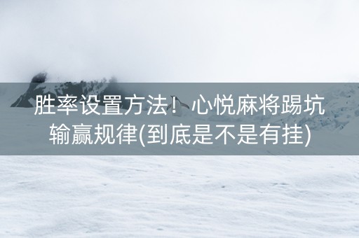 胜率设置方法！心悦麻将踢坑输赢规律(到底是不是有挂)