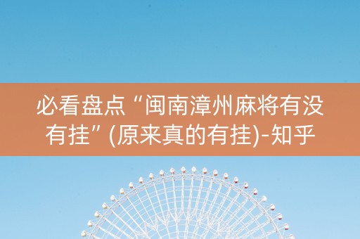必看盘点“闽南漳州麻将有没有挂”(原来真的有挂)-知乎