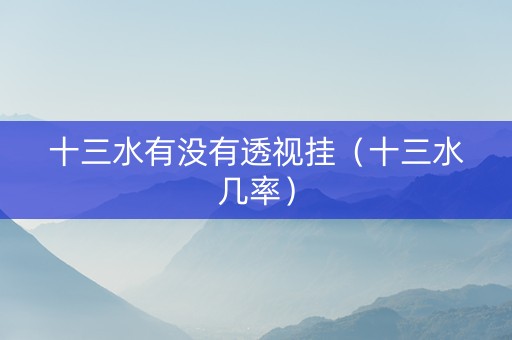 十三水有没有透视挂（十三水几率）