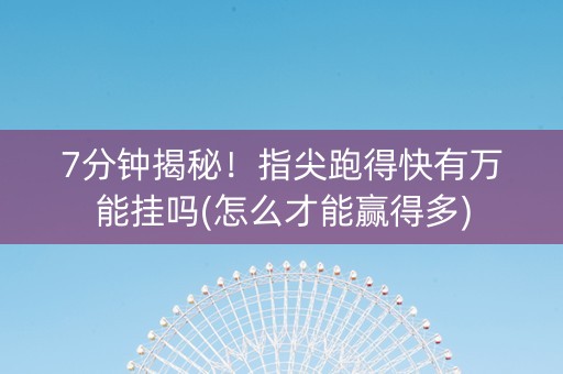 7分钟揭秘！指尖跑得快有万能挂吗(怎么才能赢得多)
