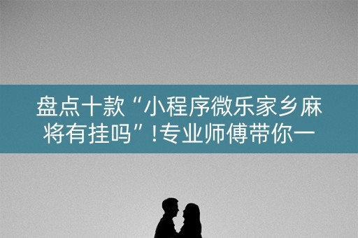 盘点十款“小程序微乐家乡麻将有挂吗”!专业师傅带你一起了解（详细教程）-知乎