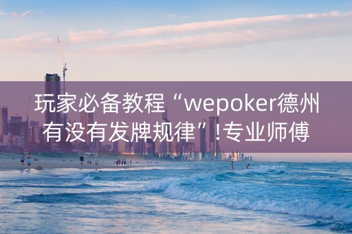 玩家必备教程“wepoker德州有没有发牌规律”!专业师傅带你一起了解（详细教程）-知乎