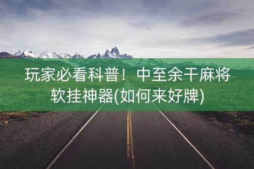 玩家必看科普！中至余干麻将软挂神器(如何来好牌)