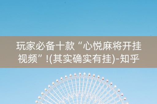 玩家必备十款“心悦麻将开挂视频”!(其实确实有挂)-知乎