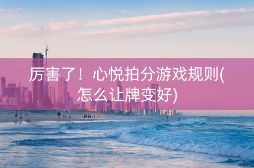厉害了！心悦拍分游戏规则(怎么让牌变好)