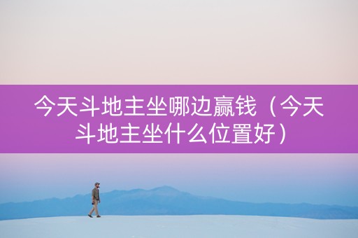 今天斗地主坐哪边赢钱（今天斗地主坐什么位置好）