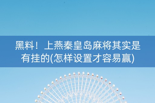 黑料！上燕秦皇岛麻将其实是有挂的(怎样设置才容易赢)