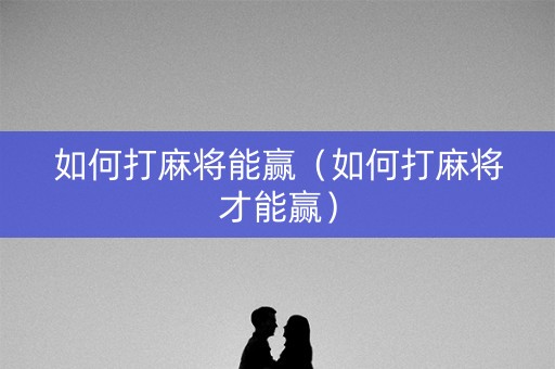 如何打麻将能赢（如何打麻将才能赢）