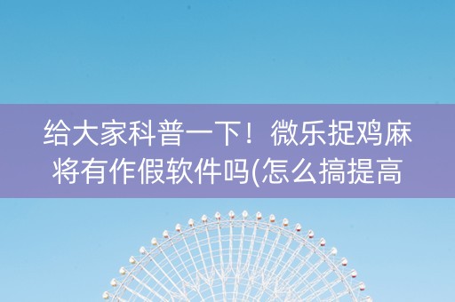给大家科普一下！微乐捉鸡麻将有作假软件吗(怎么搞提高胜率)