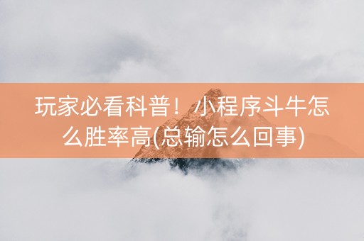 玩家必看科普！小程序斗牛怎么胜率高(总输怎么回事)