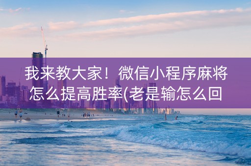 我来教大家！微信小程序麻将怎么提高胜率(老是输怎么回事)