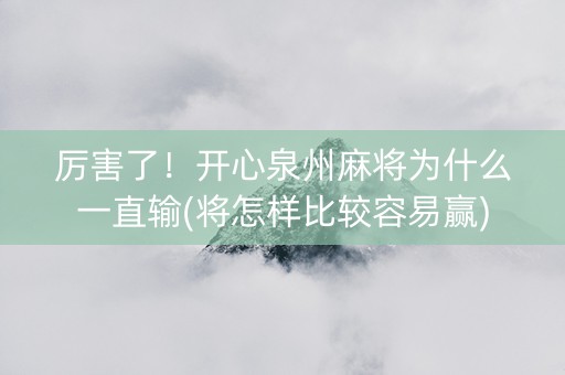 厉害了！开心泉州麻将为什么一直输(将怎样比较容易赢)