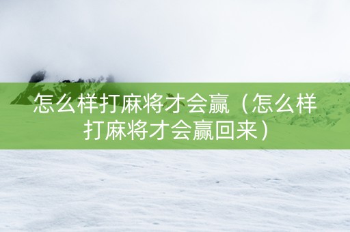 怎么样打麻将才会赢（怎么样打麻将才会赢回来）