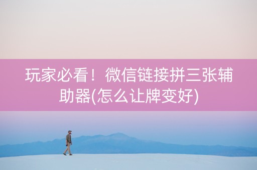 玩家必看！微信链接拼三张辅助器(怎么让牌变好)