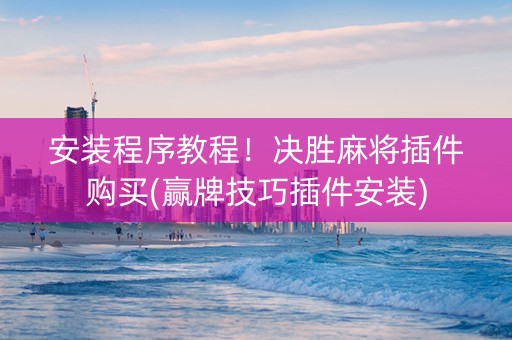 安装程序教程！决胜麻将插件购买(赢牌技巧插件安装)