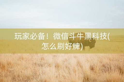 玩家必备！微信斗牛黑科技(怎么刷好牌)