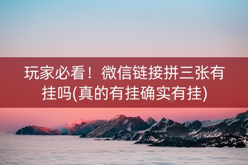 玩家必看！微信链接拼三张有挂吗(真的有挂确实有挂)