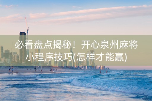 必看盘点揭秘！开心泉州麻将小程序技巧(怎样才能赢)