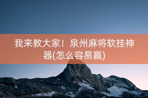 我来教大家！泉州麻将软挂神器(怎么容易赢)