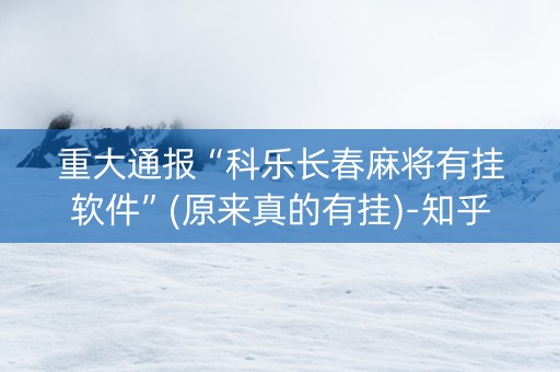 重大通报“科乐长春麻将有挂软件”(原来真的有挂)-知乎