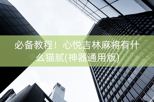 必备教程！心悦吉林麻将有什么猫腻(神器通用版)