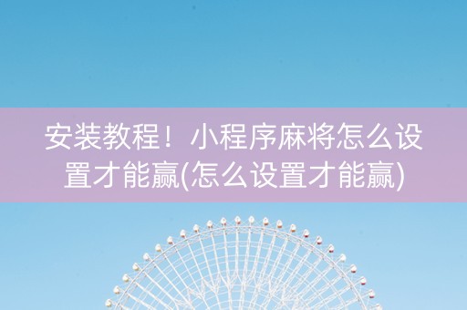 安装教程！小程序麻将怎么设置才能赢(怎么设置才能赢)