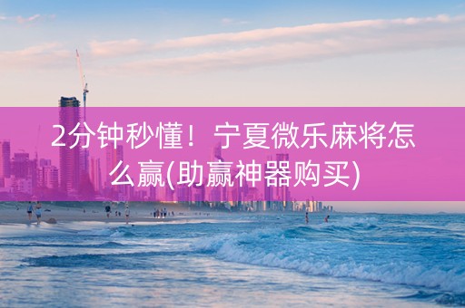 2分钟秒懂！宁夏微乐麻将怎么赢(助赢神器购买)