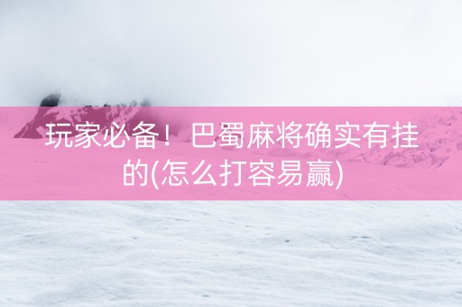 玩家必备！巴蜀麻将确实有挂的(怎么打容易赢)