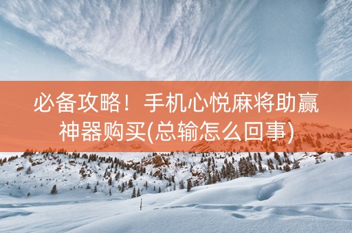 必备攻略！手机心悦麻将助赢神器购买(总输怎么回事)