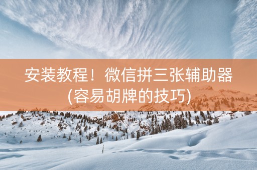 安装教程！微信拼三张辅助器(容易胡牌的技巧)