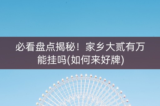 必看盘点揭秘！家乡大贰有万能挂吗(如何来好牌)